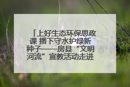 上好生态环保思政课 播下守水护绿新种子——房县“文明河流”宣教活动走进八一希望小学