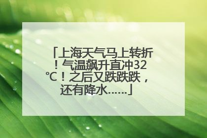 上海天气马上转折！气温飙升直冲32℃！之后又跌跌跌，还有降水……