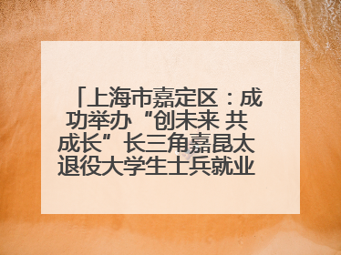 上海市嘉定区：成功举办“创未来 共成长”长三角嘉昆太退役大学生士兵就业创业论坛