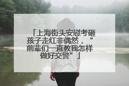 上海街头安慰考砸孩子走红非偶然，“前辈们一直教我怎样做好交警”