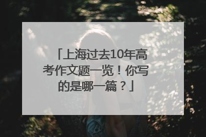 上海过去10年高考作文题一览！你写的是哪一篇？
