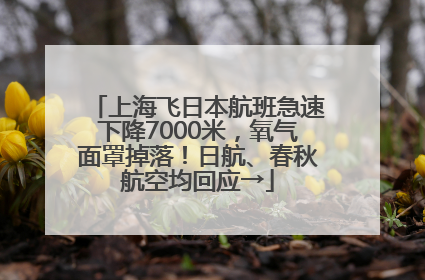 上海飞日本航班急速下降7000米，氧气面罩掉落！日航、春秋航空均回应→