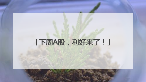 下周A股，利好来了！