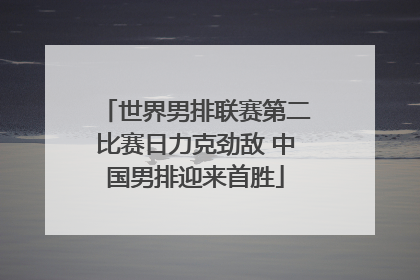 世界男排联赛第二比赛日力克劲敌 中国男排迎来首胜