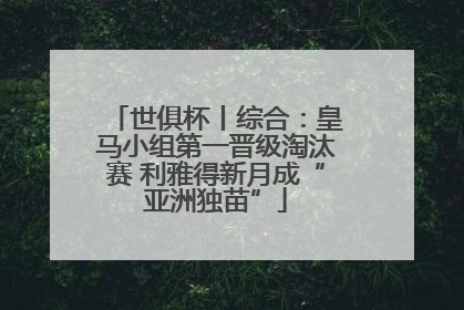 世俱杯丨综合：皇马小组第一晋级淘汰赛 利雅得新月成“亚洲独苗”