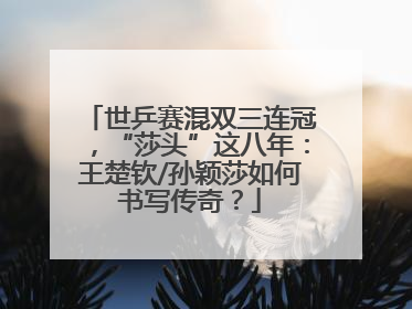 世乒赛混双三连冠，“莎头”这八年：王楚钦/孙颖莎如何书写传奇？