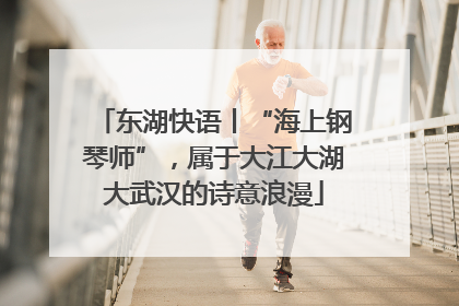 东湖快语丨“海上钢琴师”，属于大江大湖大武汉的诗意浪漫