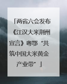 两省六会发布《江汉大米荆州宣言》粤鄂“共筑中国大米黄金产业带”
