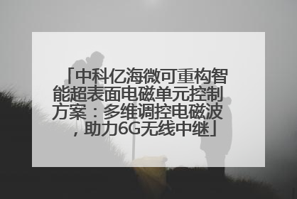 中科亿海微可重构智能超表面电磁单元控制方案：多维调控电磁波，助力6G无线中继