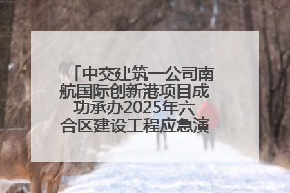 中交建筑一公司南航国际创新港项目成功承办2025年六合区建设工程应急演练现场观摩活动