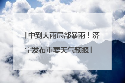 中到大雨局部暴雨！济宁发布重要天气预报