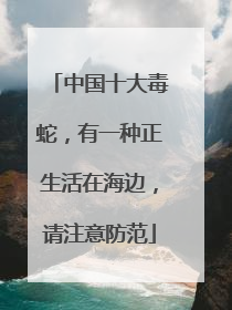 中国十大毒蛇，有一种正生活在海边，请注意防范