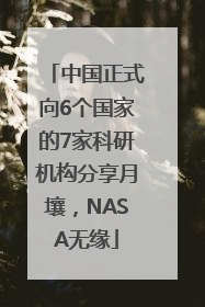 中国正式向6个国家的7家科研机构分享月壤，NASA无缘