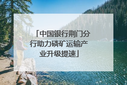 中国银行荆门分行助力磷矿运输产业升级提速