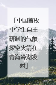 中国首枚中学生自主研制的气象探空火箭在青海冷湖发射