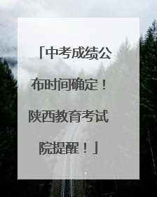 中考成绩公布时间确定！陕西教育考试院提醒！