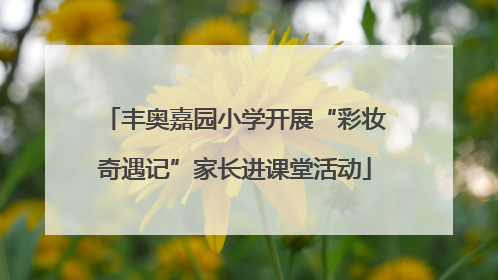 丰奥嘉园小学开展“彩妆奇遇记”家长进课堂活动
