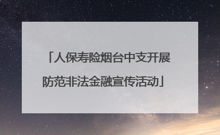 人保寿险烟台中支开展防范非法金融宣传活动