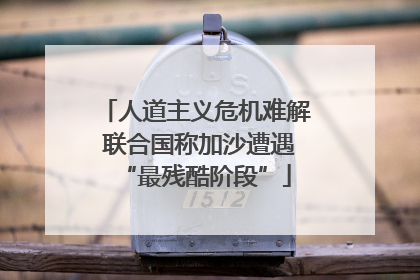 人道主义危机难解 联合国称加沙遭遇“最残酷阶段”