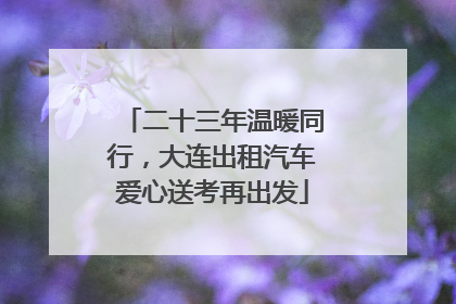 二十三年温暖同行，大连出租汽车爱心送考再出发