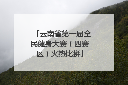 云南省第一届全民健身大赛（四赛区）火热比拼
