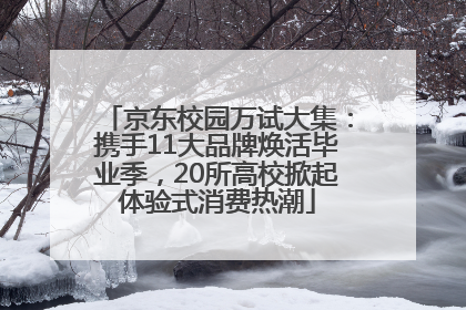 京东校园万试大集：携手11大品牌焕活毕业季，20所高校掀起体验式消费热潮