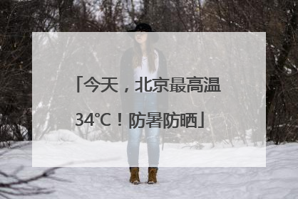 今天，北京最高温34℃！防暑防晒