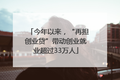 今年以来，“再担创业贷”带动创业就业超过33万人