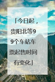 今日起，贵阳北等99个车站车票起售时间有变化
