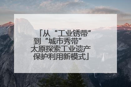 从“工业锈带”到“城市秀带” 太原探索工业遗产保护利用新模式