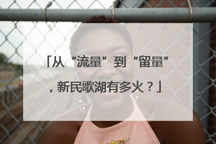 从“流量”到“留量”，新民歌湖有多火？