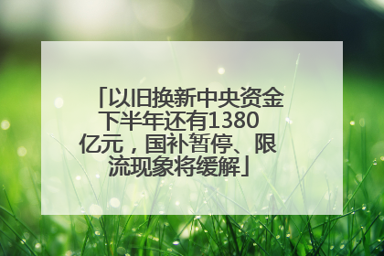 以旧换新中央资金下半年还有1380亿元，国补暂停、限流现象将缓解