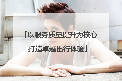 以服务质量提升为核心 打造卓越出行体验