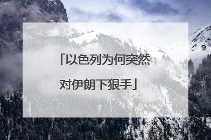 以色列为何突然对伊朗下狠手