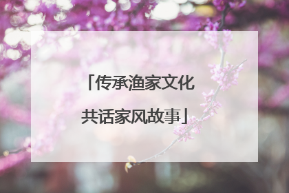 传承渔家文化 共话家风故事