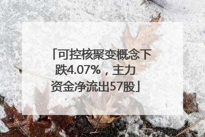 可控核聚变概念下跌4.07%，主力资金净流出57股