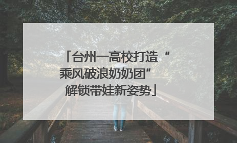 台州一高校打造“乘风破浪奶奶团” 解锁带娃新姿势