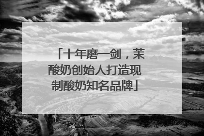十年磨一剑，茉酸奶创始人打造现制酸奶知名品牌