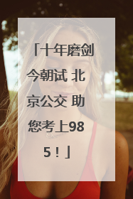 十年磨剑今朝试 北京公交 助您考上985！