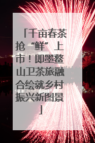 千亩春茶抢“鲜”上市！即墨鳌山卫茶旅融合绘就乡村振兴新图景