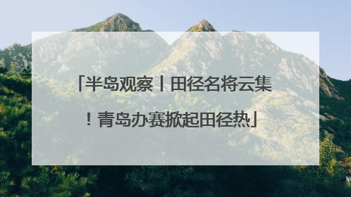 半岛观察丨田径名将云集！青岛办赛掀起田径热