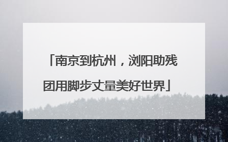 南京到杭州，浏阳助残团用脚步丈量美好世界