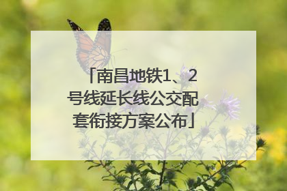 南昌地铁1、2号线延长线公交配套衔接方案公布