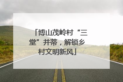 博山茂岭村“三堂”并蒂，解锁乡村文明新风