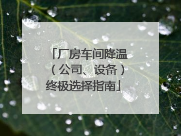 厂房车间降温（公司、设备）终极选择指南