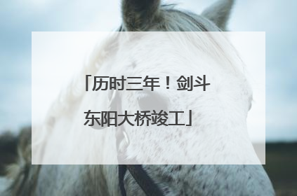 历时三年！剑斗东阳大桥竣工