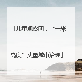 儿童观察团：“一米高度”丈量城市治理