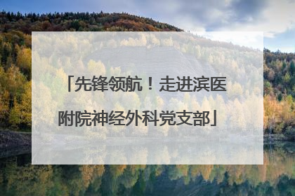 先锋领航！走进滨医附院神经外科党支部