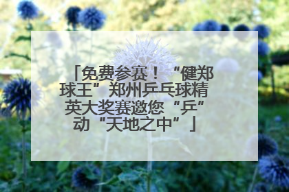 免费参赛！“健郑球王”郑州乒乓球精英大奖赛邀您“乒”动“天地之中”