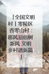 全国文明村丨零陵区香零山村：移风易俗树新风 文明乡村谱新篇